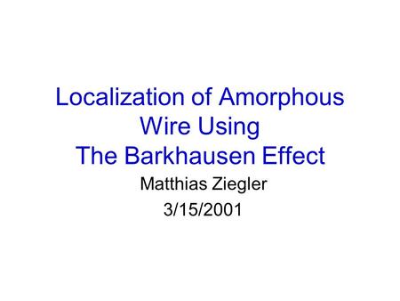 Localization of Amorphous Wire Using The Barkhausen Effect Matthias Ziegler 3/15/2001.