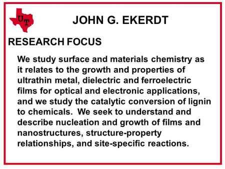 U T JOHN G. EKERDT RESEARCH FOCUS We study surface and materials chemistry as it relates to the growth and properties of ultrathin metal, dielectric and.