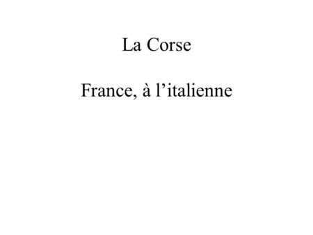 La Corse France, à l’italienne. Kind of a mixture between France and Italy, as it is actually an island between the two in the Mediterranean Sea.