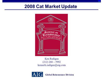 2008 Cat Market Update Global Reinsurance Division Ken Radigan (212) 266 – 5992