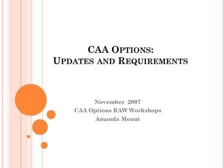 CAA O PTIONS : U PDATES AND R EQUIREMENTS November 2007 CAA Options RAW Workshops Amanda Mount.