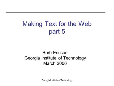 Georgia Institute of Technology Making Text for the Web part 5 Barb Ericson Georgia Institute of Technology March 2006.