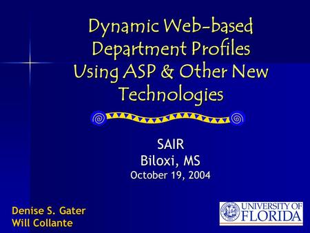 Dynamic Web-based Department Profiles Using ASP & Other New Technologies SAIR Biloxi, MS October 19, 2004 Denise S. Gater Will Collante.