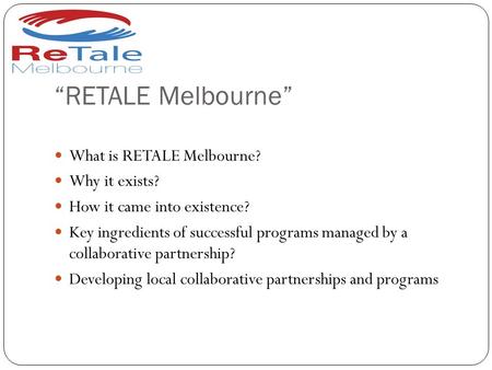 “RETALE Melbourne” What is RETALE Melbourne? Why it exists? How it came into existence? Key ingredients of successful programs managed by a collaborative.