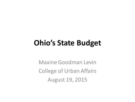 Ohio’s State Budget Maxine Goodman Levin College of Urban Affairs August 19, 2015.