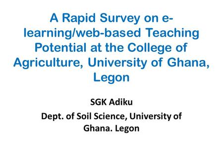 A Rapid Survey on e- learning/web-based Teaching Potential at the College of Agriculture, University of Ghana, Legon SGK Adiku Dept. of Soil Science, University.