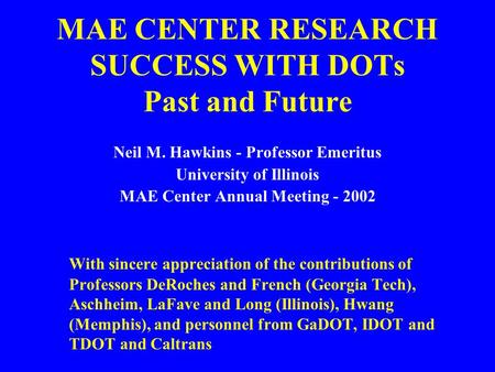 MAE CENTER RESEARCH SUCCESS WITH DOTs Past and Future Neil M. Hawkins - Professor Emeritus University of Illinois MAE Center Annual Meeting - 2002 With.