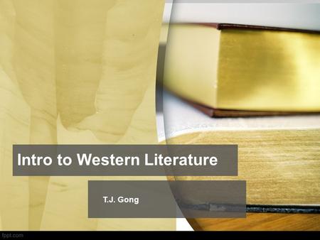 Intro to Western Literature T.J. Gong Why Learning?