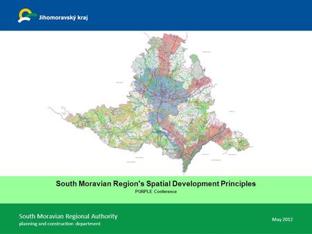 South Moravian Region's Spatial Development Principles PURPLE Conference May 2012 South Moravian Regional Authority planning and construction department.