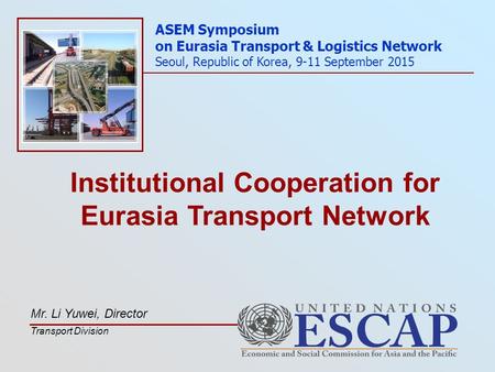 Institutional Cooperation for Eurasia Transport Network ASEM Symposium on Eurasia Transport & Logistics Network Seoul, Republic of Korea, 9-11 September.