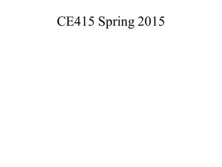 CE415 Spring 2015. (3) 1-Hour Exams (Wednesdays: 4 th, 8 th, 12 th weeks)