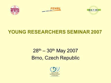 YOUNG RESEARCHERS SEMINAR 2007 28 th – 30 th May 2007 Brno, Czech Republic.