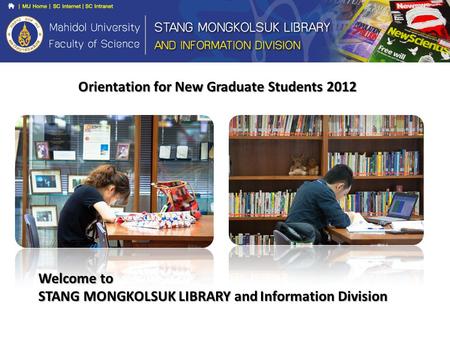 Orientation for New Graduate Students 2012 Welcome to STANG MONGKOLSUK LIBRARY and Information Division.