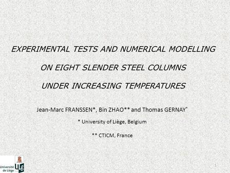 EXPERIMENTAL TESTS AND NUMERICAL MODELLING ON EIGHT SLENDER STEEL COLUMNS UNDER INCREASING TEMPERATURES 1 Jean-Marc FRANSSEN*, Bin ZHAO** and Thomas GERNAY.