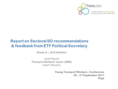 Young Transport Workers - Conference 26 – 27 September 2011 Riga Report on Sectoral SD recommendations & feedback from ETF Political Secretary Group A.