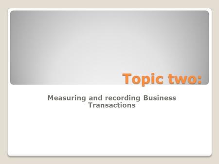 Topic two: Measuring and recording Business Transactions.