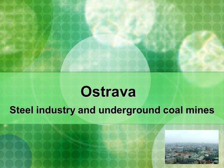 Ostrava Steel industry and underground coal mines.