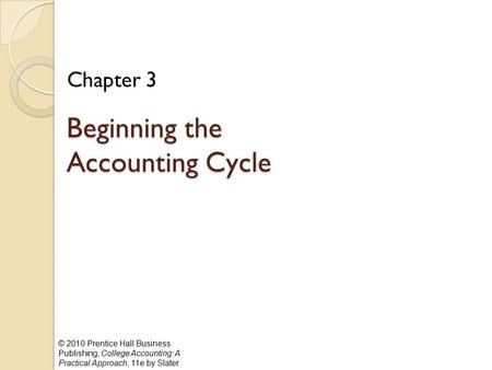 © 2010 Prentice Hall Business Publishing, College Accounting: A Practical Approach, 11e by Slater Beginning the Accounting Cycle Chapter 3.