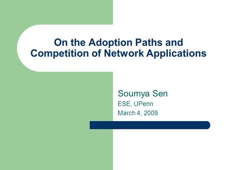 On the Adoption Paths and Competition of Network Applications Soumya Sen ESE, UPenn March 4, 2009.