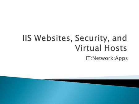 IT:Network:Apps.  Microsoft Web Server ◦ Used by ~ 50% of Fortune 500 companies  Comes with Server OS  Expandable  Easy to use.