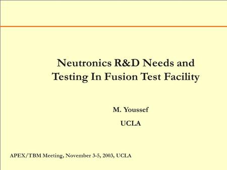 Neutronics R&D Needs and Testing In Fusion Test Facility M. Youssef UCLA APEX/TBM Meeting, November 3-5, 2003, UCLA.