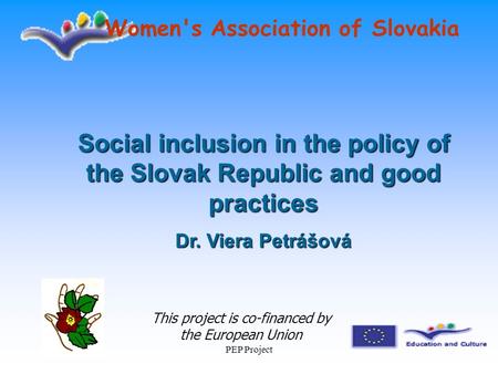 PEP Project Women's Association of Slovakia This project is co-financed by the European Union Social inclusion in the policy of the Slovak Republic and.