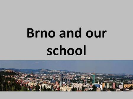 Brno and our school. Basic Information Brno is the centre of southern Moravia It has the population of 400,000 and it is the second largest city in.