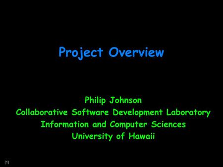 (1) Project Overview Philip Johnson Collaborative Software Development Laboratory Information and Computer Sciences University of Hawaii.