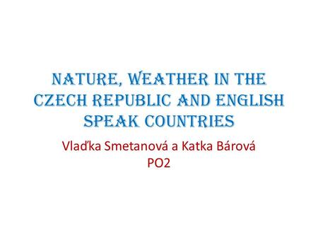 Nature, weather in the Czech republic and English speak countries Vlaďka Smetanová a Katka Bárová PO2.