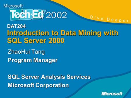 DAT204 Introduction to Data Mining with SQL Server 2000 ZhaoHui Tang Program Manager SQL Server Analysis Services Microsoft Corporation.