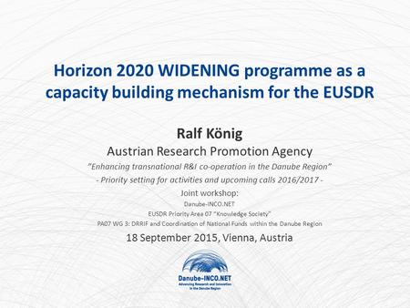 Horizon 2020 WIDENING programme as a capacity building mechanism for the EUSDR Ralf König Austrian Research Promotion Agency ”Enhancing transnational R&I.