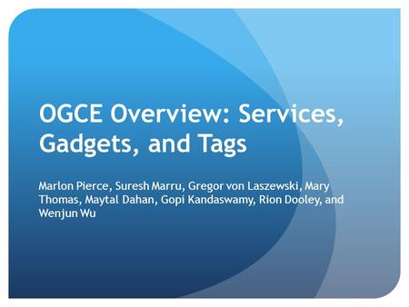 OGCE Overview: Services, Gadgets, and Tags Marlon Pierce, Suresh Marru, Gregor von Laszewski, Mary Thomas, Maytal Dahan, Gopi Kandaswamy, Rion Dooley,