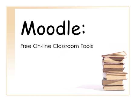 Moodle: Free On-line Classroom Tools. What is Moodle? M odular O bject- O riented D ynamic L earning Environment Free, open source software Can be used.