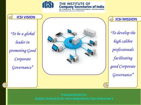 “ To develop the high calibre professionals facilitating good Corporate Governance“ ICSI MISSION “ To be a global leader in promoting Good Corporate Governance“