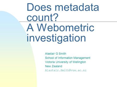 Does metadata count? A Webometric investigation Alastair G Smith School of Information Management Victoria University of Wellington New Zealand