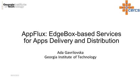 AppFlux: EdgeBox-based Services for Apps Delivery and Distribution Ada Gavrilovska Georgia Institute of Technology 08/10/2015.