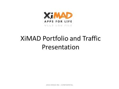 XiMAD Portfolio and Traffic Presentation 2014 XIMAD INC - CONFIDENTIAL.