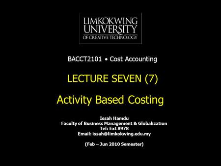 Activity Based Costing LECTURE SEVEN (7) Issah Hamdu Faculty of Business Management & Globalization Tel: Ext 8978   (Feb –