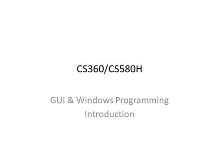 CS360/CS580H GUI & Windows Programming Introduction.