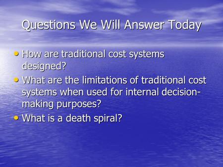 Questions We Will Answer Today How are traditional cost systems designed? How are traditional cost systems designed? What are the limitations of traditional.