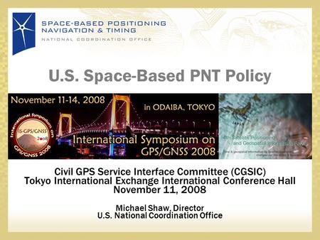 U.S. Space-Based PNT Policy Civil GPS Service Interface Committee (CGSIC) Tokyo International Exchange International Conference Hall November 11, 2008.