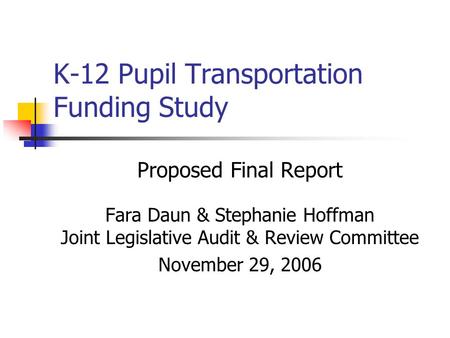 K-12 Pupil Transportation Funding Study Proposed Final Report Fara Daun & Stephanie Hoffman Joint Legislative Audit & Review Committee November 29, 2006.