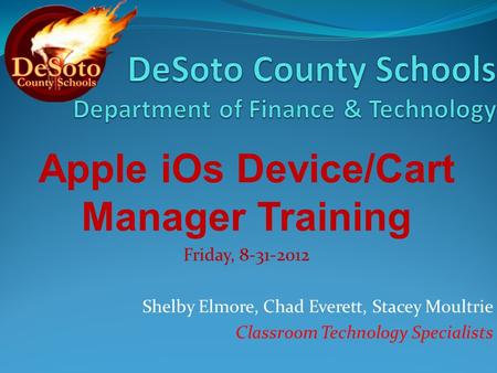 Apple iOs Device/Cart Manager Training Friday, 8-31-2012 Shelby Elmore, Chad Everett, Stacey Moultrie Classroom Technology Specialists.