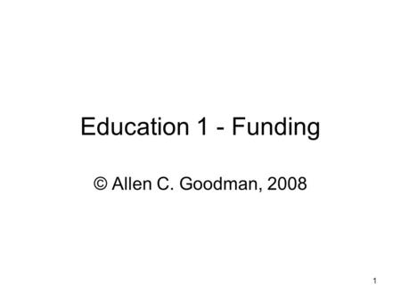 1 Education 1 - Funding © Allen C. Goodman, 2008.