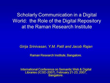 Scholarly Communication in a Digital World: the Role of the Digital Repository at the Raman Research Institute Girija Srinivasan, Y.M. Patil and Jacob.