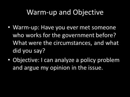 Warm-up and Objective Warm-up: Have you ever met someone who works for the government before? What were the circumstances, and what did you say? Objective: