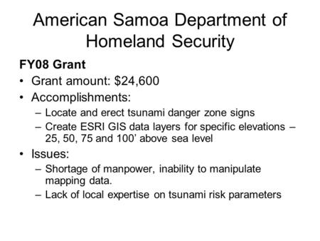 American Samoa Department of Homeland Security FY08 Grant Grant amount: $24,600 Accomplishments: –Locate and erect tsunami danger zone signs –Create ESRI.