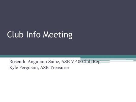 Club Info Meeting Rosendo Anguiano Sainz, ASB VP & Club Rep Kyle Ferguson, ASB Treasurer.