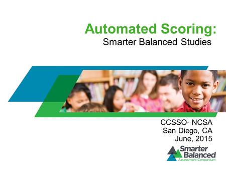 Automated Scoring: Smarter Balanced Studies CCSSO- NCSA San Diego, CA June, 2015.