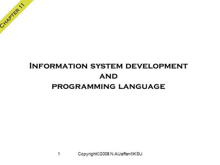 Copyright©2008 N.AlJaffan®KSU1 Chapter 11 Information system development and programming language.